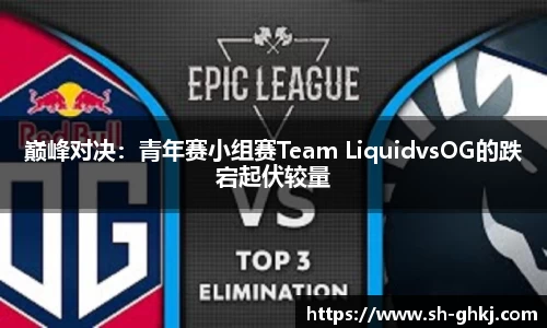 巅峰对决：青年赛小组赛Team LiquidvsOG的跌宕起伏较量