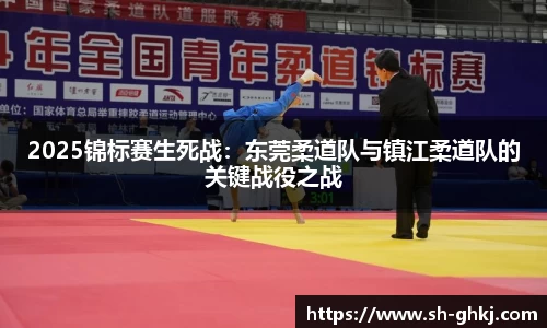 2025锦标赛生死战：东莞柔道队与镇江柔道队的关键战役之战