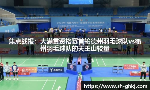 焦点战报：大满贯资格赛首轮德州羽毛球队vs衢州羽毛球队的天王山较量