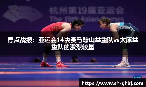 焦点战报：亚运会14决赛马鞍山举重队vs太原举重队的激烈较量