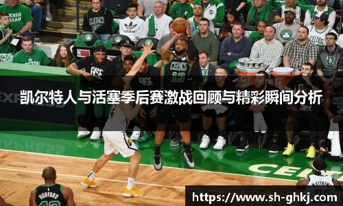 凯尔特人与活塞季后赛激战回顾与精彩瞬间分析
