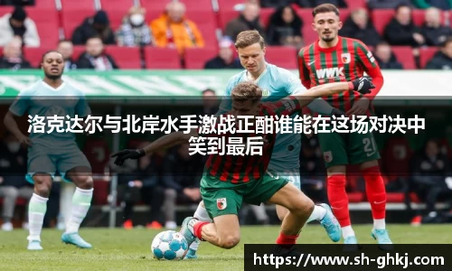 洛克达尔与北岸水手激战正酣谁能在这场对决中笑到最后