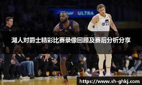 湖人对爵士精彩比赛录像回顾及赛后分析分享